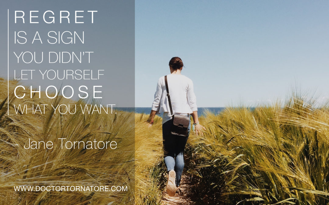 Regret is a sign you didn’t let yourself choose what you want. – Jane Tornatore