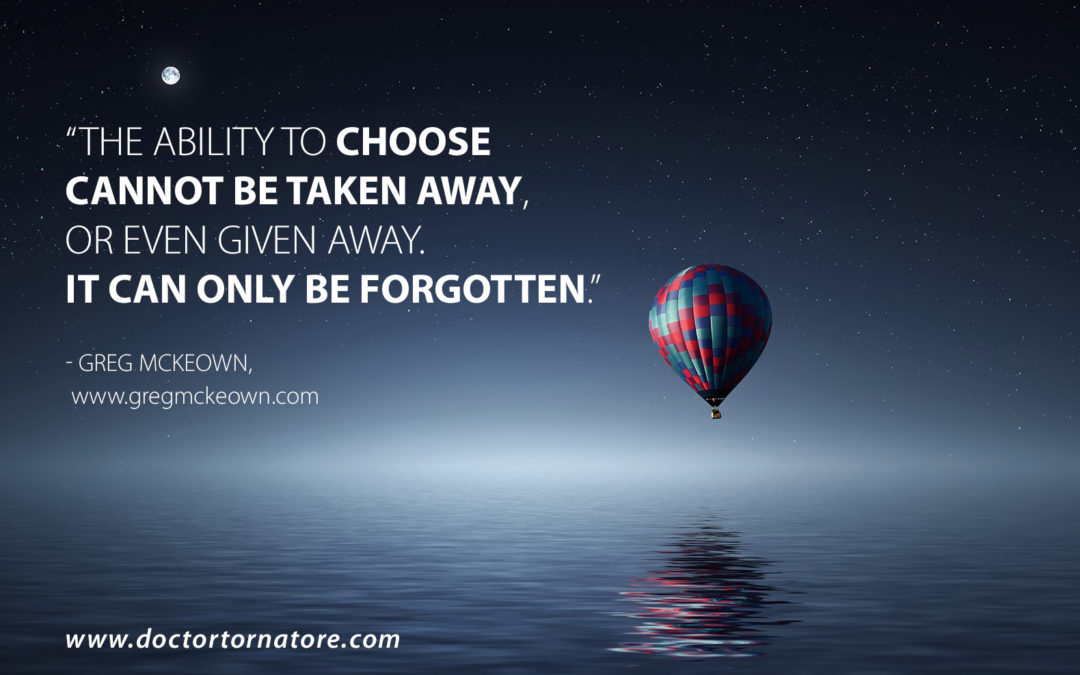 The ability to choose cannot be taken away, or even given away. It can only be forgotten - Greg McKeown.
