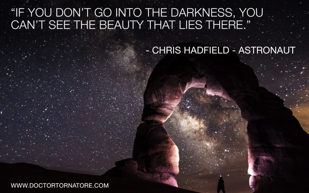 “If you don’t go into the darkness, you can’t see the beauty that lies there.” Chris Hadfield—Astronaut
